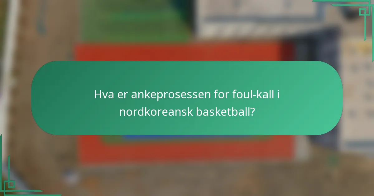 Hva er ankeprosessen for foul-kall i nordkoreansk basketball?
