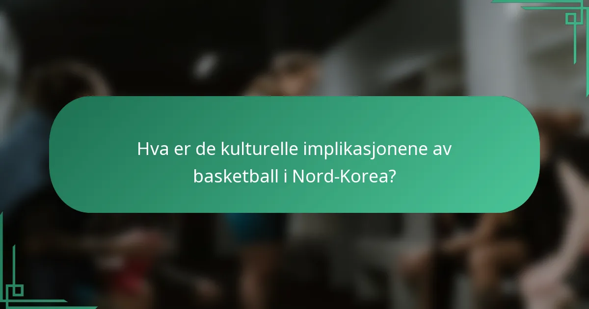 Hva er de kulturelle implikasjonene av basketball i Nord-Korea?