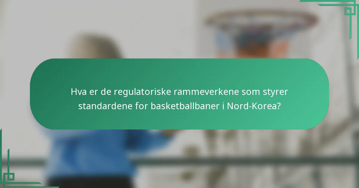 Hva er de regulatoriske rammeverkene som styrer standardene for basketballbaner i Nord-Korea?