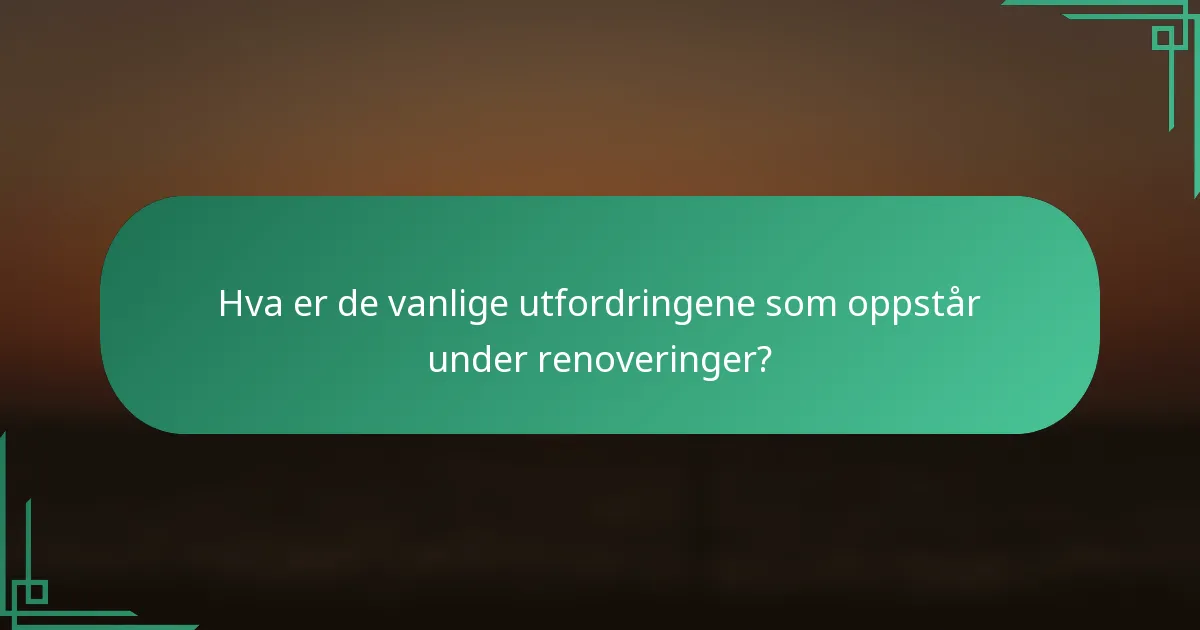 Hva er de vanlige utfordringene som oppstår under renoveringer?