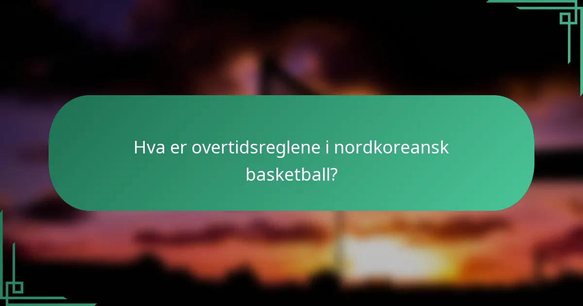 Hva er overtidsreglene i nordkoreansk basketball?