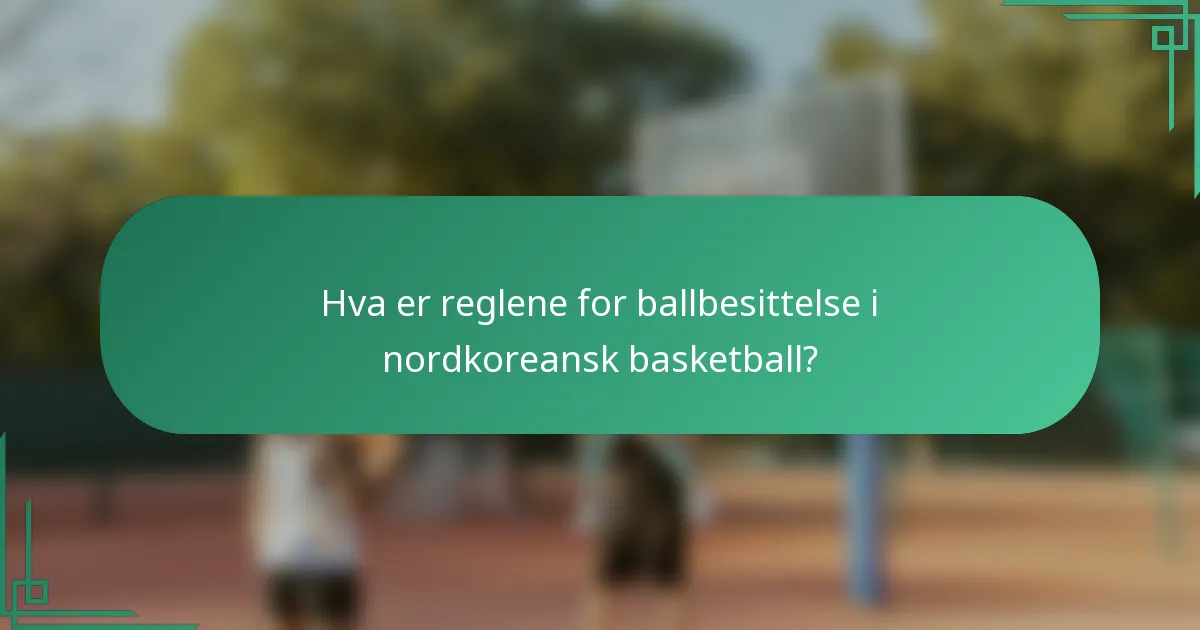 Hva er reglene for ballbesittelse i nordkoreansk basketball?