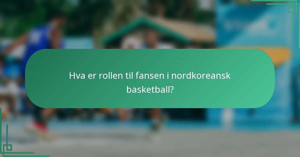 Hva er rollen til fansen i nordkoreansk basketball?