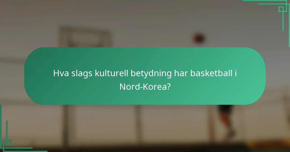 Hva slags kulturell betydning har basketball i Nord-Korea?