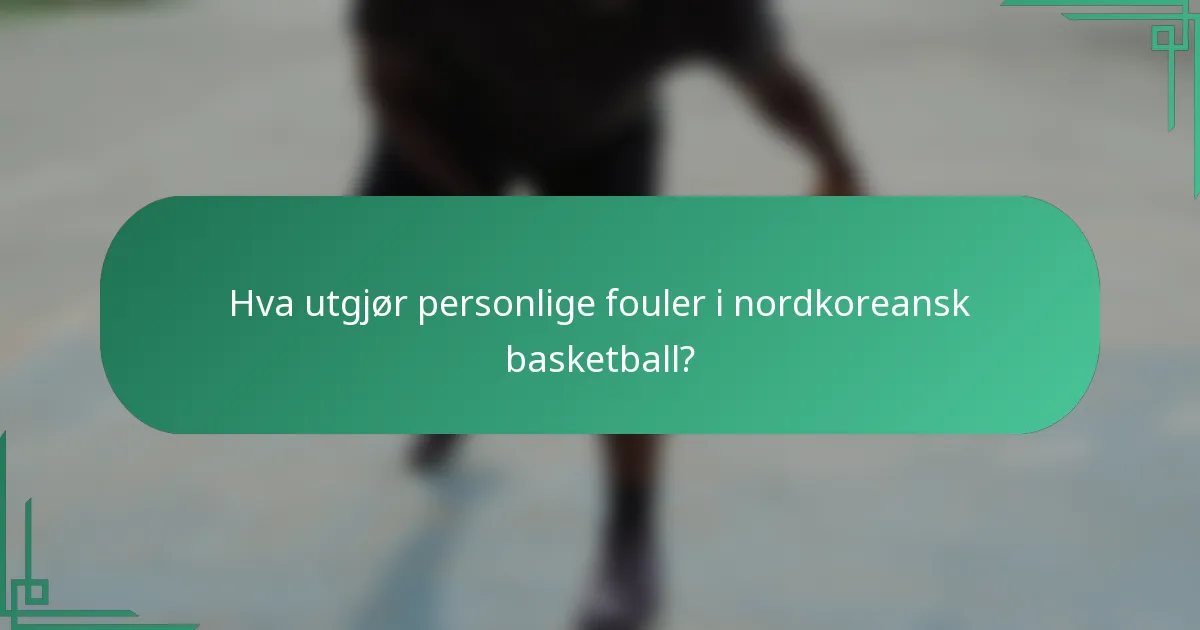 Hva utgjør personlige fouler i nordkoreansk basketball?