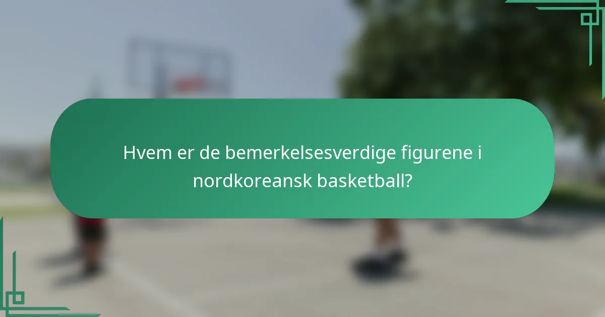 Hvem er de bemerkelsesverdige figurene i nordkoreansk basketball?
