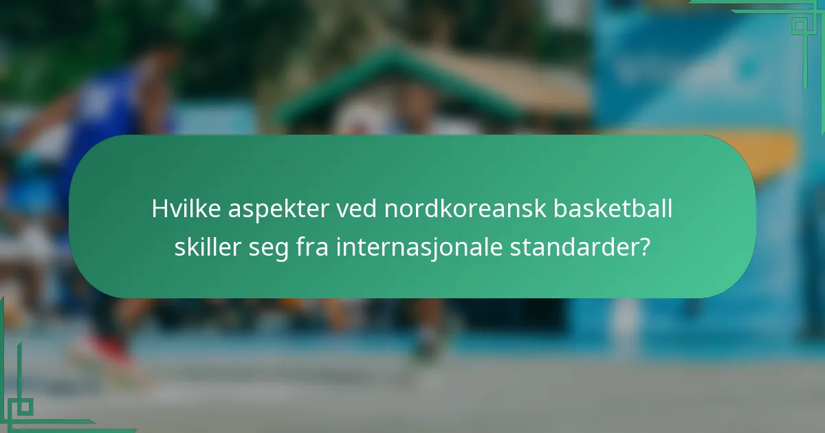Hvilke aspekter ved nordkoreansk basketball skiller seg fra internasjonale standarder?