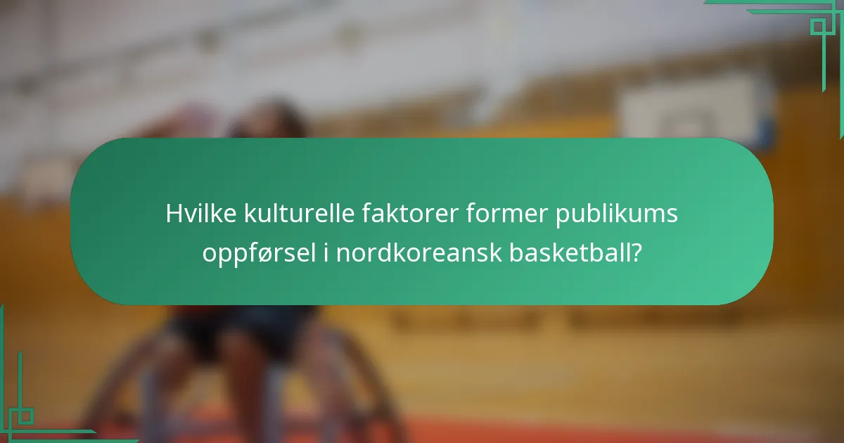 Hvilke kulturelle faktorer former publikums oppførsel i nordkoreansk basketball?