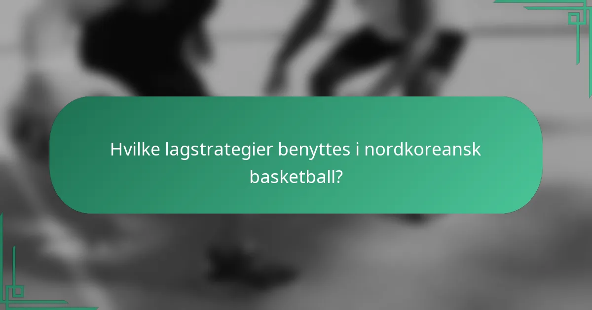 Hvilke lagstrategier benyttes i nordkoreansk basketball?