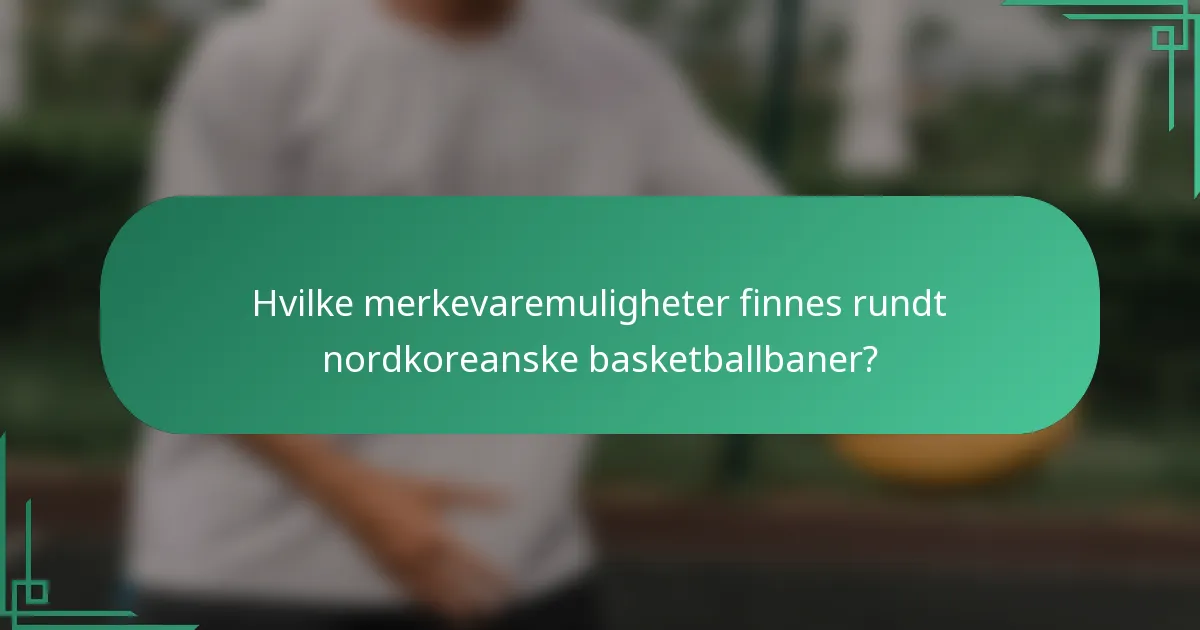Hvilke merkevaremuligheter finnes rundt nordkoreanske basketballbaner?
