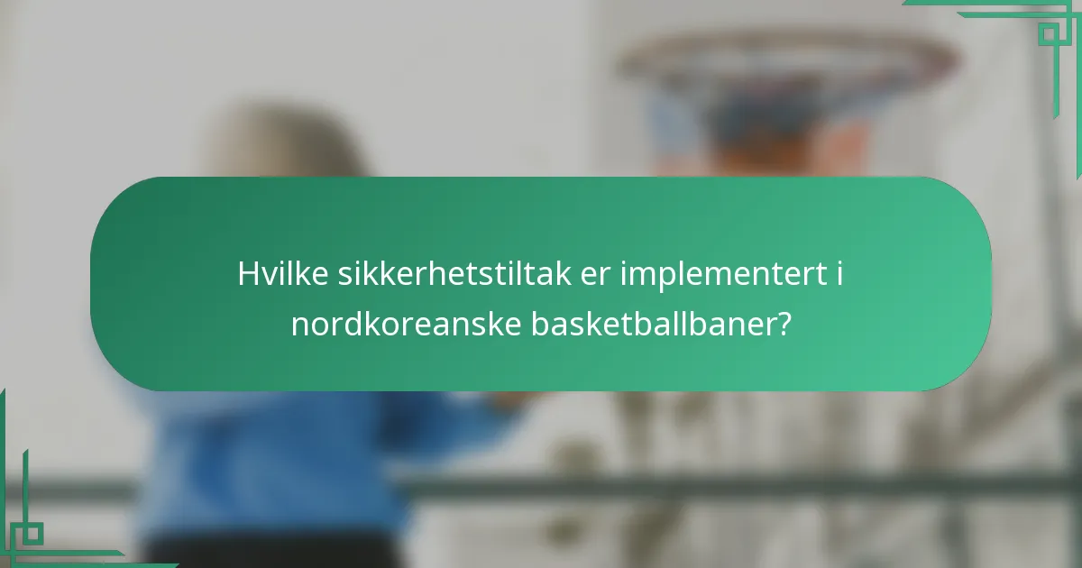 Hvilke sikkerhetstiltak er implementert i nordkoreanske basketballbaner?