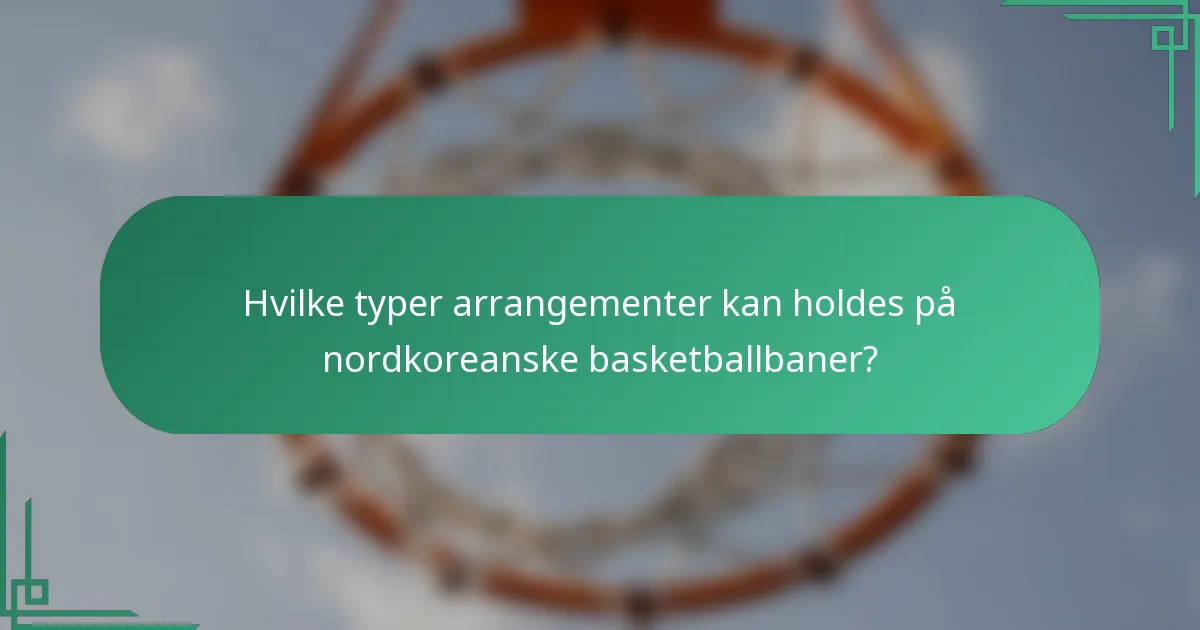 Hvilke typer arrangementer kan holdes på nordkoreanske basketballbaner?