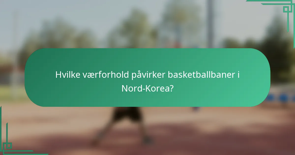 Hvilke værforhold påvirker basketballbaner i Nord-Korea?