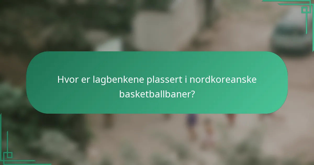 Hvor er lagbenkene plassert i nordkoreanske basketballbaner?