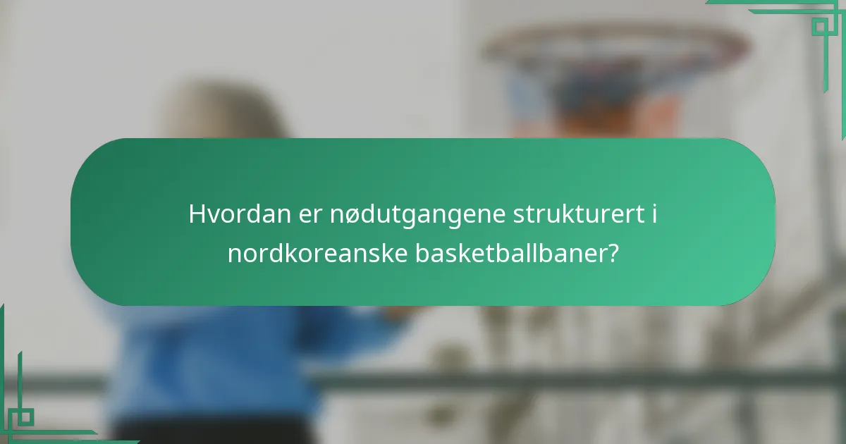 Hvordan er nødutgangene strukturert i nordkoreanske basketballbaner?