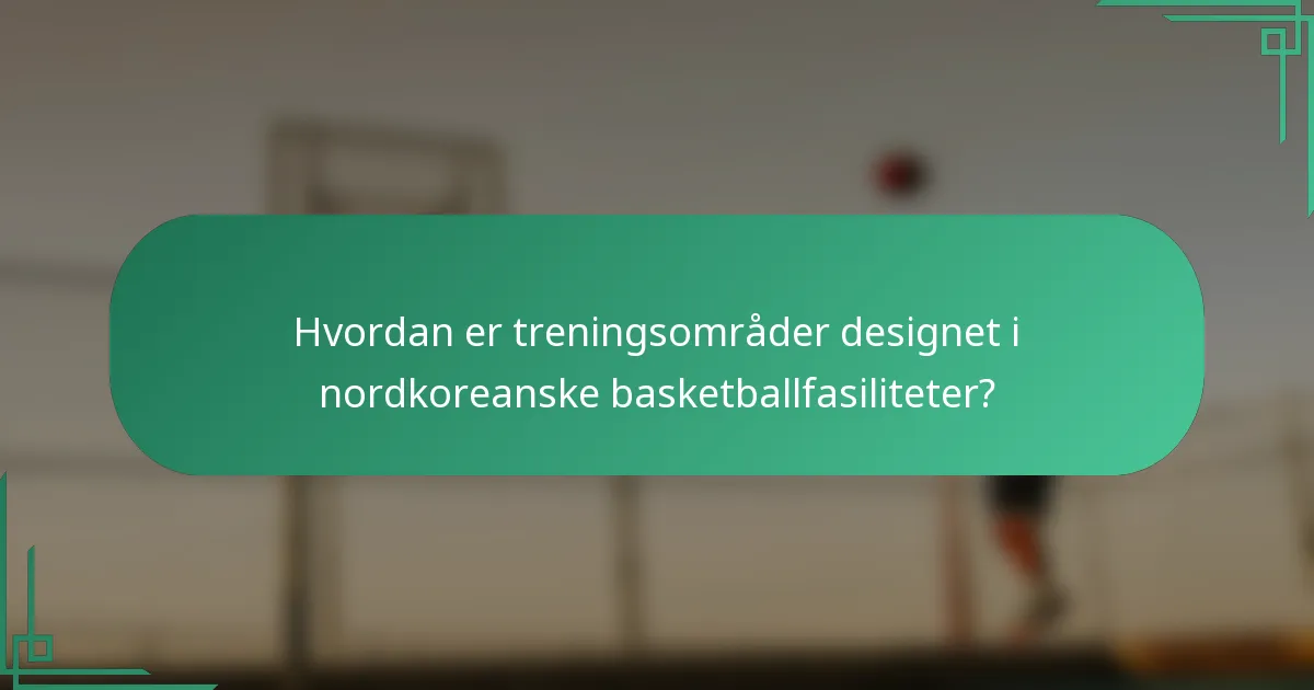 Hvordan er treningsområder designet i nordkoreanske basketballfasiliteter?