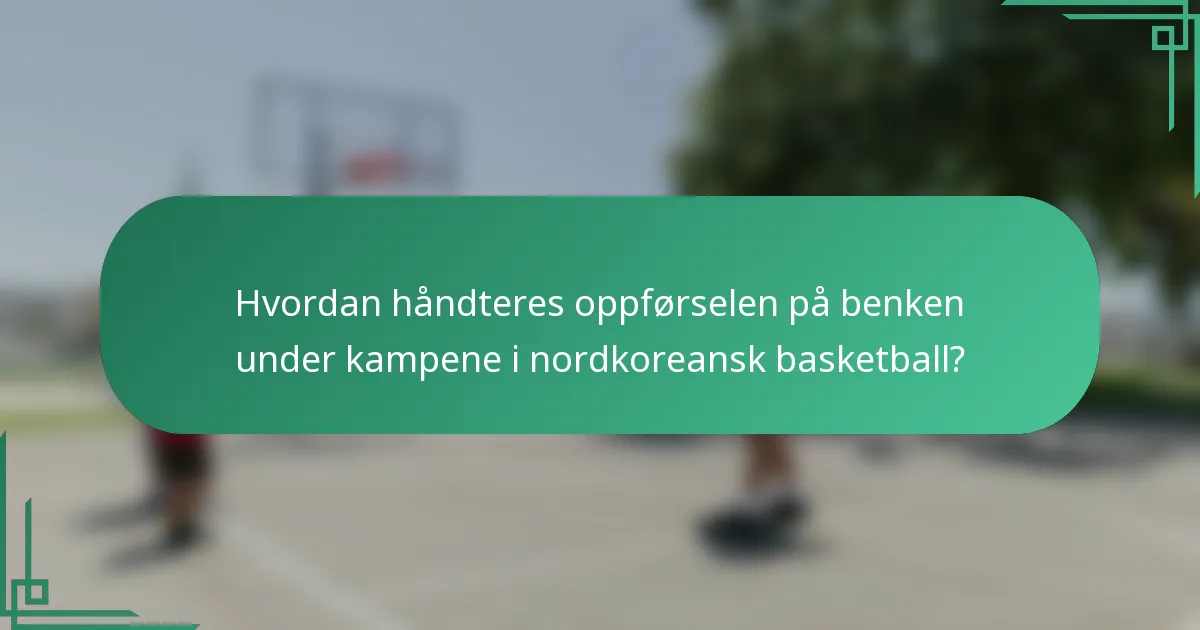 Hvordan håndteres oppførselen på benken under kampene i nordkoreansk basketball?