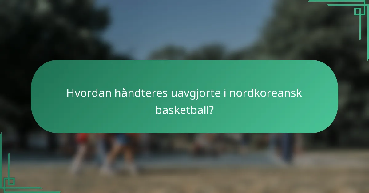 Hvordan håndteres uavgjorte i nordkoreansk basketball?