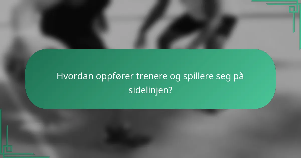 Hvordan oppfører trenere og spillere seg på sidelinjen?