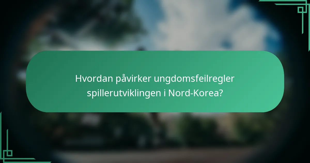 Hvordan påvirker ungdomsfeilregler spillerutviklingen i Nord-Korea?