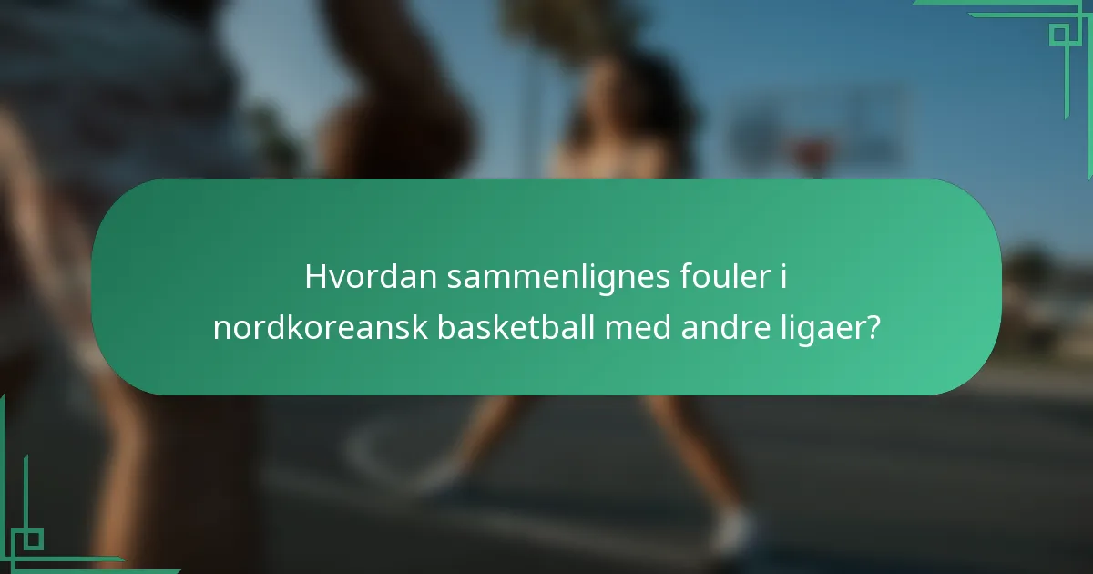 Hvordan sammenlignes fouler i nordkoreansk basketball med andre ligaer?