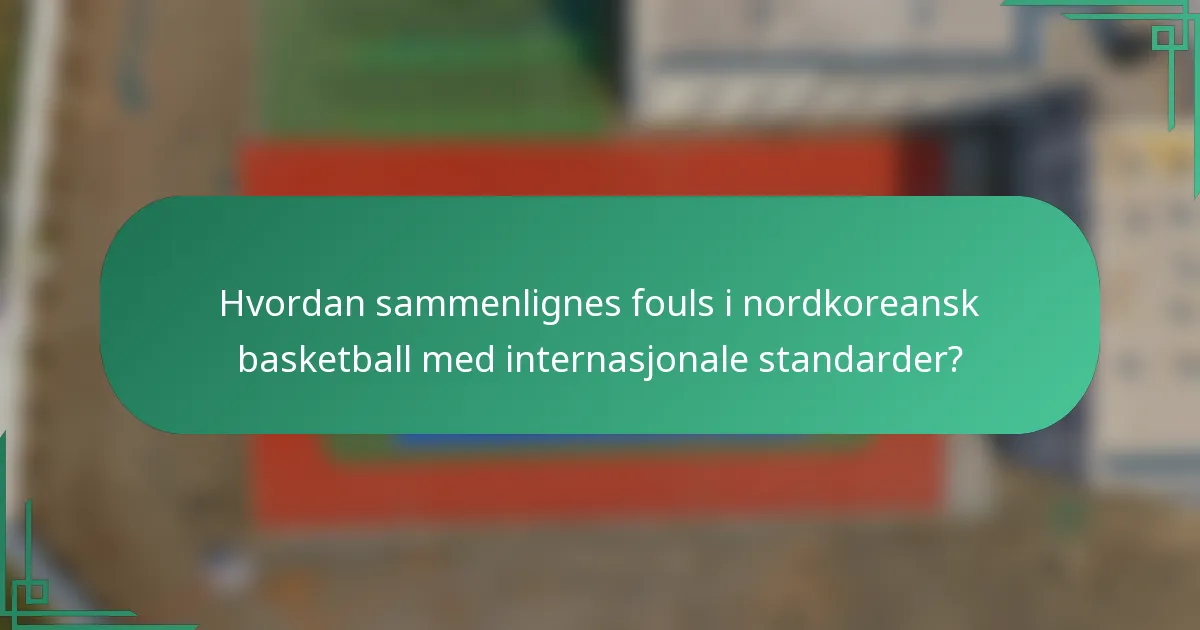 Hvordan sammenlignes fouls i nordkoreansk basketball med internasjonale standarder?