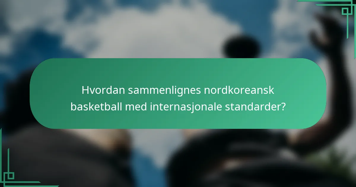 Hvordan sammenlignes nordkoreansk basketball med internasjonale standarder?