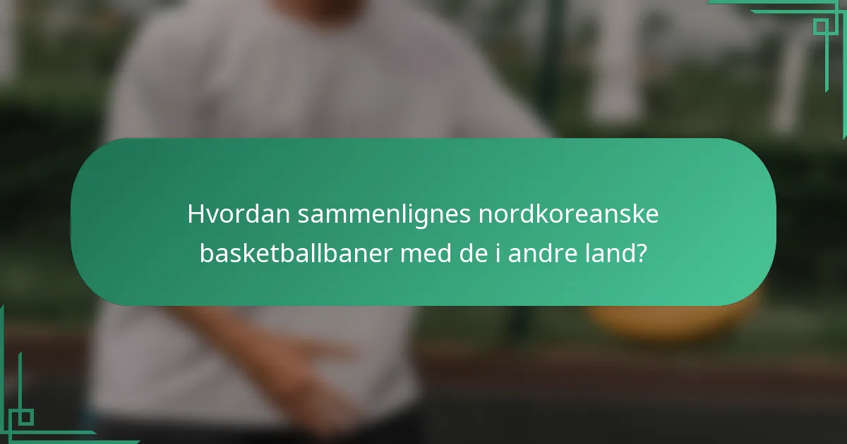 Hvordan sammenlignes nordkoreanske basketballbaner med de i andre land?