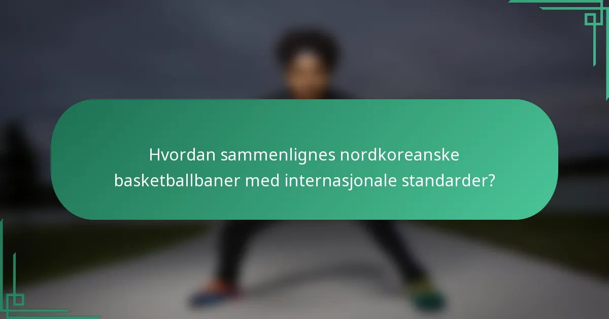 Hvordan sammenlignes nordkoreanske basketballbaner med internasjonale standarder?