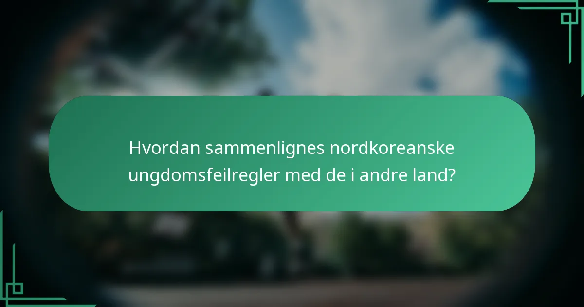 Hvordan sammenlignes nordkoreanske ungdomsfeilregler med de i andre land?
