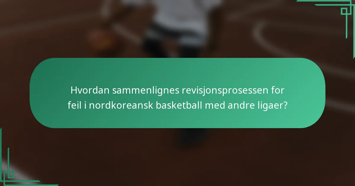 Hvordan sammenlignes revisjonsprosessen for feil i nordkoreansk basketball med andre ligaer?