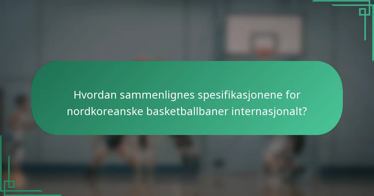 Hvordan sammenlignes spesifikasjonene for nordkoreanske basketballbaner internasjonalt?