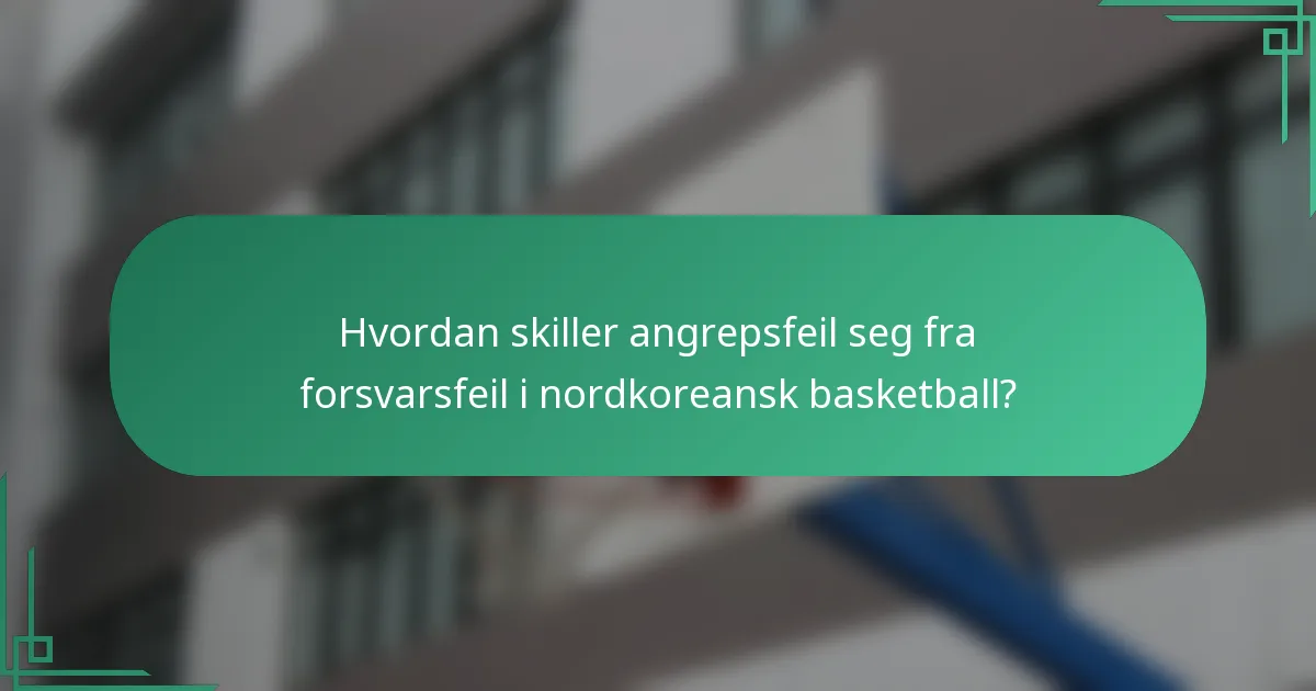 Hvordan skiller angrepsfeil seg fra forsvarsfeil i nordkoreansk basketball?