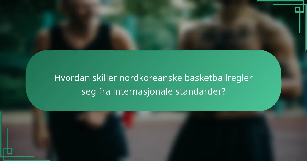 Hvordan skiller nordkoreanske basketballregler seg fra internasjonale standarder?