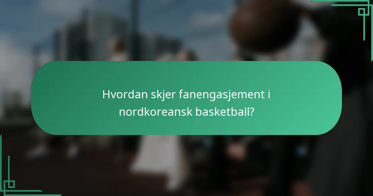 Hvordan skjer fanengasjement i nordkoreansk basketball?